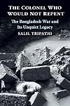 The Colonel Who Would Not Repent: The Bangladesh War and Its Unquiet Legacy
