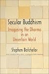 Secular Buddhism: Imagining the Dharma in an Uncertain World