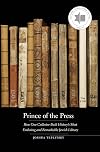 Prince of the Press: How One Collector Built History’s Most Enduring and Remarkable Jewish Library