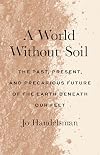 A World Without Soil: The Past, Present, and Precarious Future of the Earth Beneath Our Feet