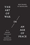 The Art of War in an Age of Peace: U.S. Grand Strategy and Resolute Restraint