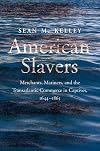 American Slavers: Merchants, Mariners, and the Transatlantic Commerce in Captives, 1644-1865