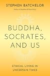 Buddha, Socrates, and Us: Ethical Living in Uncertain Times