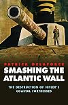 Smashing the Atlantic Wall: The Destruction of Hitler's Coastal Fortresses (Windrush Press Book)