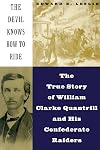 The Devil Knows How To Ride: The True Story Of William Clarke Quantril And His Confederate Raiders