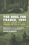 The Duel for France, 1944: The Men and Battles That Changed the Fate of Europe