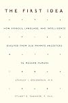 The First Idea: How Symbols, Language, and Intelligence Evolved from Our Primate Ancestors to Modern Humans