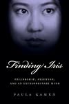 Finding Iris Chang: Friendship, Ambition, and the Loss of an Extraordinary Mind
