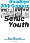 Goodbye 20th Century: A Biography of Sonic Youth