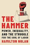 The Hammer: Power, Inequality, and the Struggle for the Soul of Labor