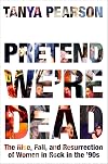 Pretend We're Dead: The Rise, Fall, and Resurrection of Women in Rock in the ’90s