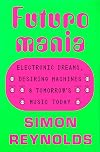 Futuromania: Electronic Dreams, Desiring Machines, and Tomorrow's Music Today