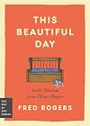 This Beautiful Day: Daily Wisdom from Mister Rogers (Day by Day Series, 1)
