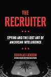 The Recruiter: Spying and the Lost Art of American Intelligence