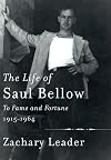The Life of Saul Bellow: To Fame and Fortune, 1915-1964