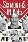 Six Months in 1945: FDR, Stalin, Churchill, and Truman--from World War to Cold War