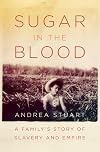 Sugar in the Blood: A Family's Story of Slavery and Empire
