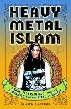 Heavy Metal Islam: Rock, Resistance, and the Struggle for the Soul of Islam