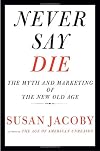 Never Say Die: The Myth and Marketing of the New Old Age