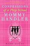 Confessions of a Prep School Mommy Handler: A Memoir