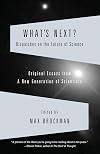 What's Next? Dispatches on the Future of Science: Original Essays from a New Generation of Scientists