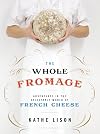 The Whole Fromage: Adventures in the Delectable World of French Cheese