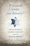 Who Will Write Our History? Emanuel Ringelblum, the Warsaw Ghetto, and the Oyneg Shabes Archive