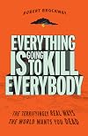 Everything Is Going to Kill Everybody: The Terrifyingly Real Ways the World Wants You Dead