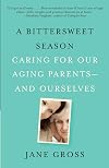 A Bittersweet Season: Caring for Our Aging Parents--and Ourselves