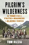 Pilgrim’s Wilderness: A True Story of Faith and Madness on the Alaska Frontier
