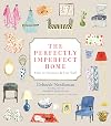 The Perfectly Imperfect Home: How to Decorate and Live Well