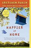 Happier at Home: Kiss More, Jump More, Abandon a Project, Read Samuel Johnson, and My Other Experiments in the Practice of Everyday Life
