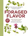 Foraged Flavor: Finding Fabulous Ingredients in Your Backyard or Farmer's Market, with 88 Recipes