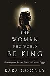 The Woman Who Would Be King: Hatshepsut's Rise to Power in Ancient Egypt