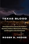 Texas Blood: Seven Generations Among the Outlaws, Ranchers, Indians, Missionaries, Soldiers, and Smugglers of the Borderlands