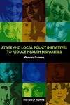 State and Local Policy Initiatives to Reduce Health Disparities:: Workshop Summary