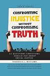 Confronting Injustice without Compromising Truth: 12 Questions Christians Should Ask About Social Justice