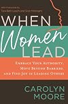 When Women Lead: Embrace Your Authority, Move Beyond Barriers, and Find Joy in Leading Others