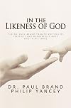 In the Likeness of God: The Dr. Paul Brand Tribute Edition of Fearfully and Wonderfully Made and In His Image