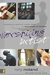 The Worshiping Artist: Equipping You and Your Ministry Team to Lead Others in Worship