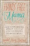 Hands Free Mama: A Guide to Putting Down the Phone, Burning the To-Do List, and Letting Go of Perfection to Grasp What Really Matters!