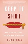 Keep It Shut: What to Say, How to Say It, and When to Say Nothing at All