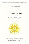 The Book of Waking Up: Experiencing the Divine Love That Reorders a Life