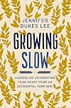 Growing Slow: Lessons on Un-Hurrying Your Heart from an Accidental Farm Girl