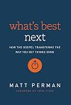 What's Best Next: How the Gospel Transforms the Way You Get Things Done