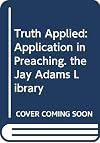 Truth Applied: Application in Preaching. the Jay Adams Library
