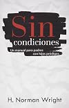 Sin Condiciones: Un Manual para Pades con Hijos Prodigos (Spanish Edition)