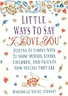 Little Ways To Say I Love You: Dozens of Simple Ways To Show Spouses, Lovers, Children, and Friends How Special They Are