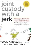 Joint Custody with a Jerk: Raising a Child with an Uncooperative Ex- A Hands-on, Practical Guide to Communicating with a Difficult Ex-Spouse