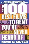 The 100 Best Films to Rent You've Never Heard Of: Hidden Treasures, Neglected Classics, and Hits From By-Gone Eras